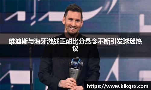 维迪斯与海牙激战正酣比分悬念不断引发球迷热议