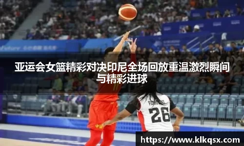 亚运会女篮精彩对决印尼全场回放重温激烈瞬间与精彩进球