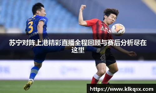 苏宁对阵上港精彩直播全程回顾与赛后分析尽在这里